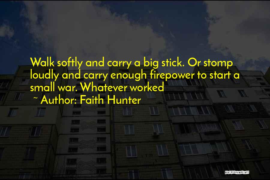 Faith Hunter Quotes: Walk Softly And Carry A Big Stick. Or Stomp Loudly And Carry Enough Firepower To Start A Small War. Whatever