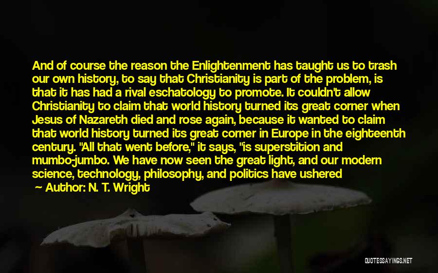 N. T. Wright Quotes: And Of Course The Reason The Enlightenment Has Taught Us To Trash Our Own History, To Say That Christianity Is