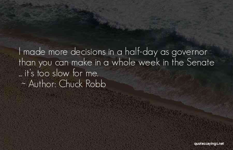 Chuck Robb Quotes: I Made More Decisions In A Half-day As Governor Than You Can Make In A Whole Week In The Senate