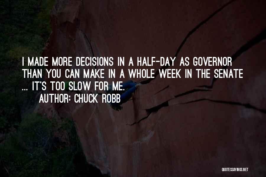 Chuck Robb Quotes: I Made More Decisions In A Half-day As Governor Than You Can Make In A Whole Week In The Senate
