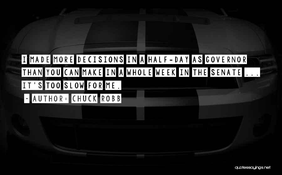 Chuck Robb Quotes: I Made More Decisions In A Half-day As Governor Than You Can Make In A Whole Week In The Senate