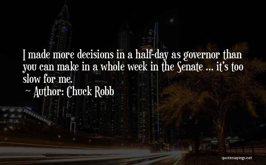 Chuck Robb Quotes: I Made More Decisions In A Half-day As Governor Than You Can Make In A Whole Week In The Senate