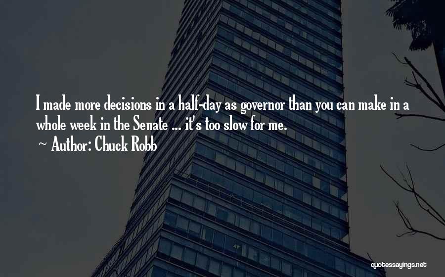 Chuck Robb Quotes: I Made More Decisions In A Half-day As Governor Than You Can Make In A Whole Week In The Senate