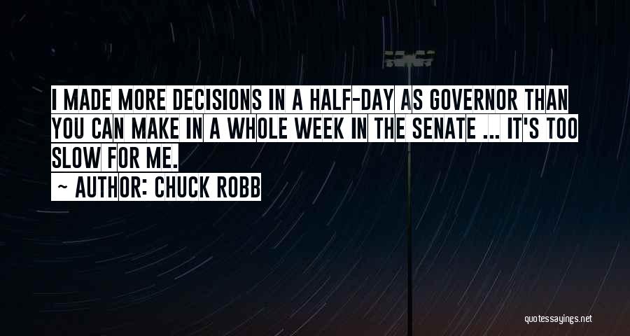 Chuck Robb Quotes: I Made More Decisions In A Half-day As Governor Than You Can Make In A Whole Week In The Senate