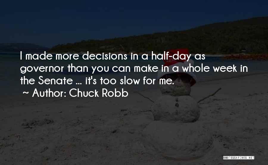Chuck Robb Quotes: I Made More Decisions In A Half-day As Governor Than You Can Make In A Whole Week In The Senate