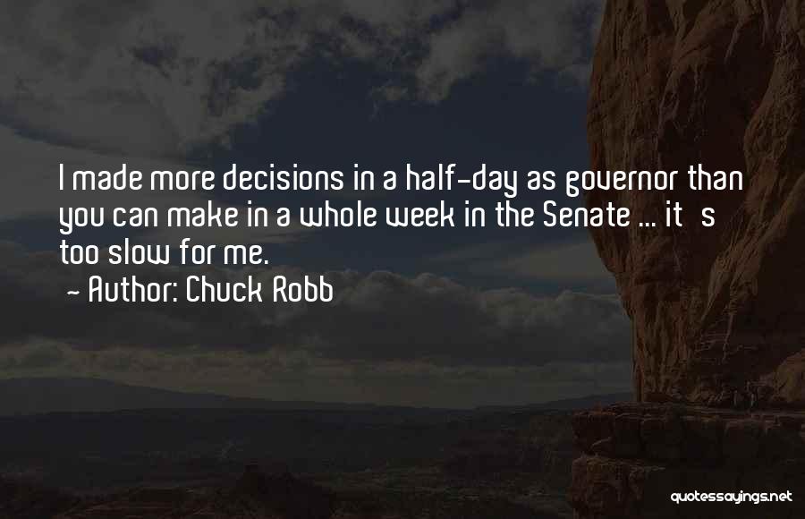Chuck Robb Quotes: I Made More Decisions In A Half-day As Governor Than You Can Make In A Whole Week In The Senate
