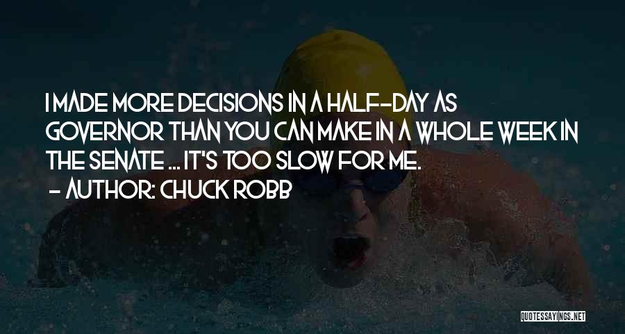 Chuck Robb Quotes: I Made More Decisions In A Half-day As Governor Than You Can Make In A Whole Week In The Senate