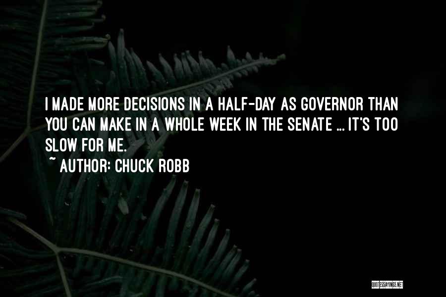 Chuck Robb Quotes: I Made More Decisions In A Half-day As Governor Than You Can Make In A Whole Week In The Senate