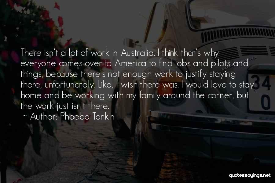 Phoebe Tonkin Quotes: There Isn't A Lot Of Work In Australia. I Think That's Why Everyone Comes Over To America To Find Jobs