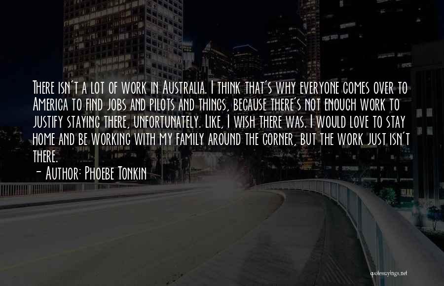 Phoebe Tonkin Quotes: There Isn't A Lot Of Work In Australia. I Think That's Why Everyone Comes Over To America To Find Jobs