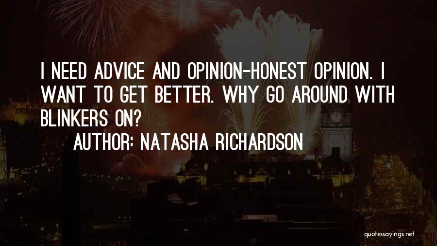 Natasha Richardson Quotes: I Need Advice And Opinion-honest Opinion. I Want To Get Better. Why Go Around With Blinkers On?