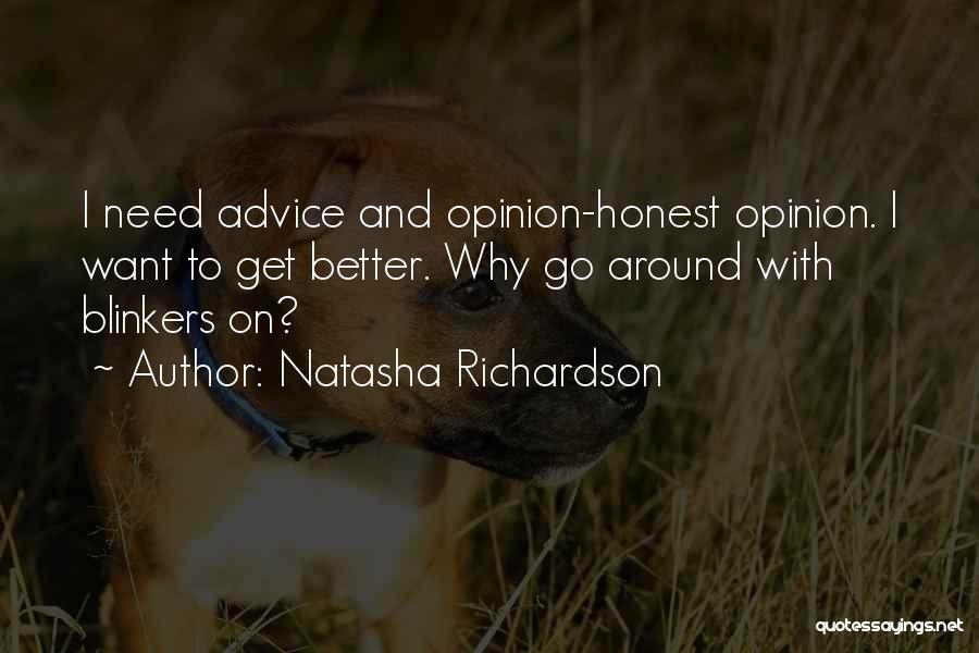 Natasha Richardson Quotes: I Need Advice And Opinion-honest Opinion. I Want To Get Better. Why Go Around With Blinkers On?
