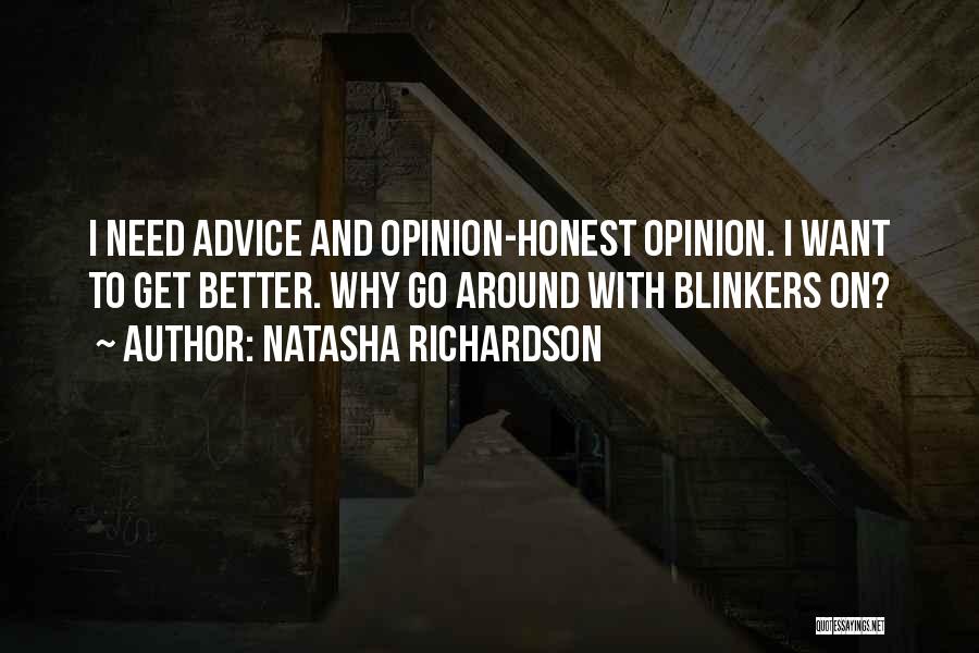 Natasha Richardson Quotes: I Need Advice And Opinion-honest Opinion. I Want To Get Better. Why Go Around With Blinkers On?