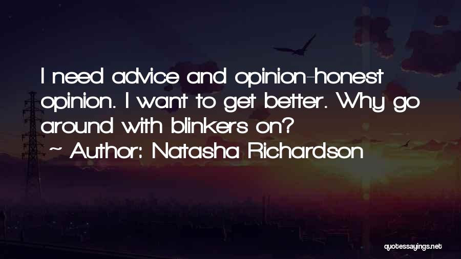 Natasha Richardson Quotes: I Need Advice And Opinion-honest Opinion. I Want To Get Better. Why Go Around With Blinkers On?