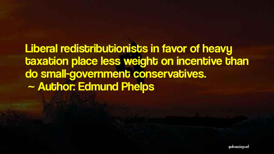 Edmund Phelps Quotes: Liberal Redistributionists In Favor Of Heavy Taxation Place Less Weight On Incentive Than Do Small-government Conservatives.