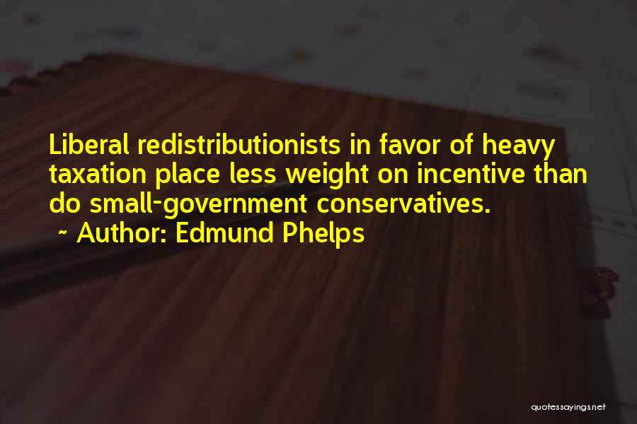 Edmund Phelps Quotes: Liberal Redistributionists In Favor Of Heavy Taxation Place Less Weight On Incentive Than Do Small-government Conservatives.