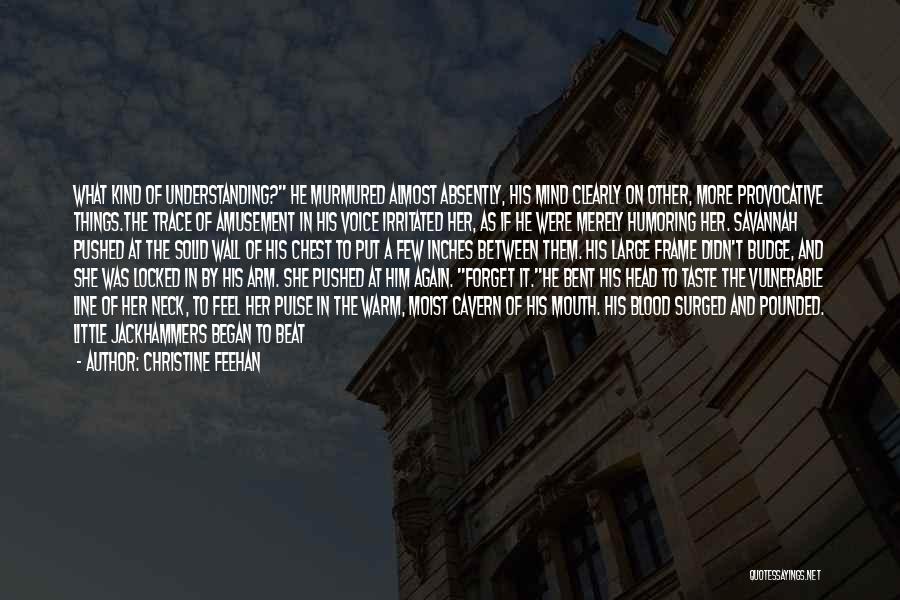 Christine Feehan Quotes: What Kind Of Understanding? He Murmured Almost Absently, His Mind Clearly On Other, More Provocative Things.the Trace Of Amusement In