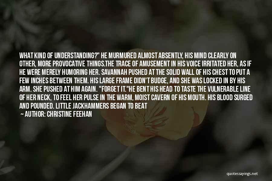 Christine Feehan Quotes: What Kind Of Understanding? He Murmured Almost Absently, His Mind Clearly On Other, More Provocative Things.the Trace Of Amusement In