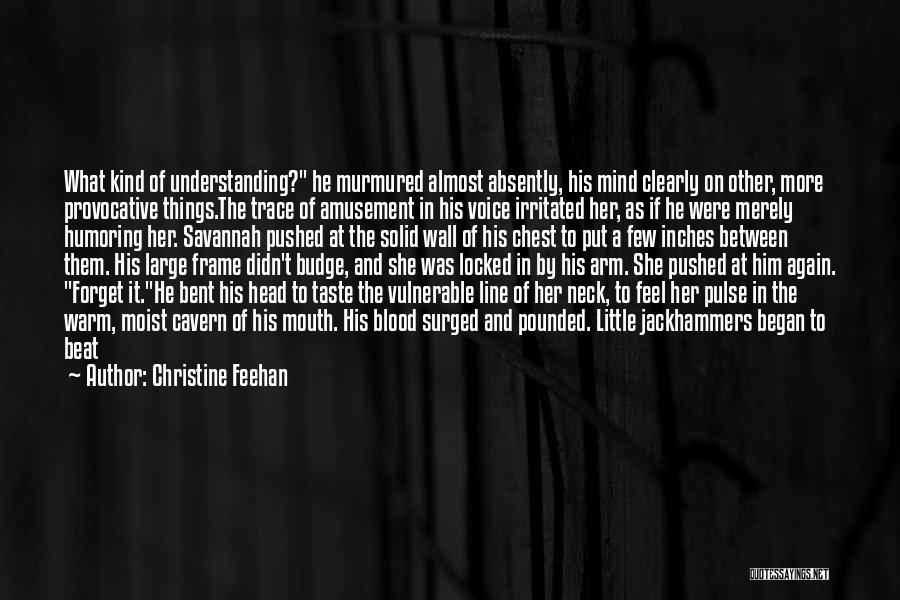 Christine Feehan Quotes: What Kind Of Understanding? He Murmured Almost Absently, His Mind Clearly On Other, More Provocative Things.the Trace Of Amusement In