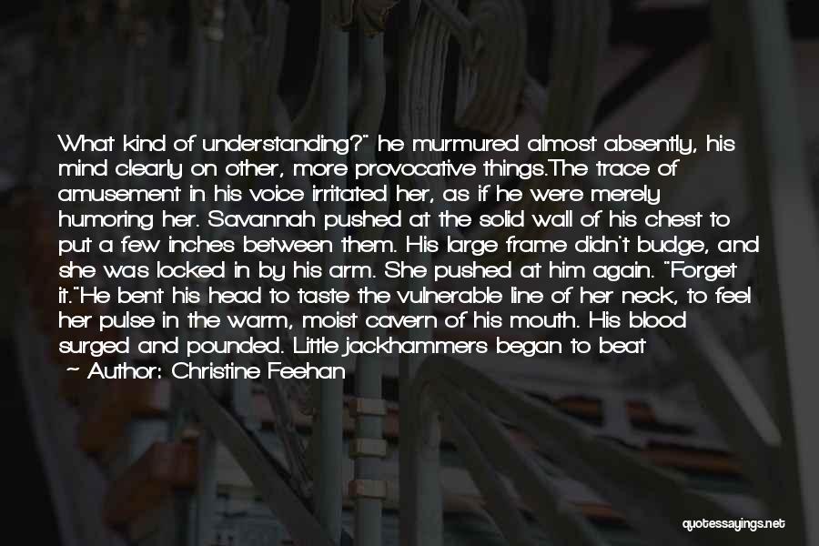 Christine Feehan Quotes: What Kind Of Understanding? He Murmured Almost Absently, His Mind Clearly On Other, More Provocative Things.the Trace Of Amusement In