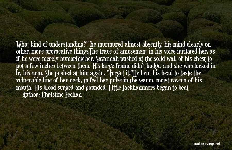 Christine Feehan Quotes: What Kind Of Understanding? He Murmured Almost Absently, His Mind Clearly On Other, More Provocative Things.the Trace Of Amusement In