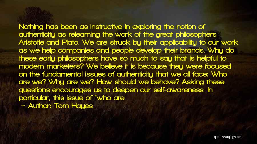 Tom Hayes Quotes: Nothing Has Been As Instructive In Exploring The Notion Of Authenticity As Relearning The Work Of The Great Philosophers Aristotle