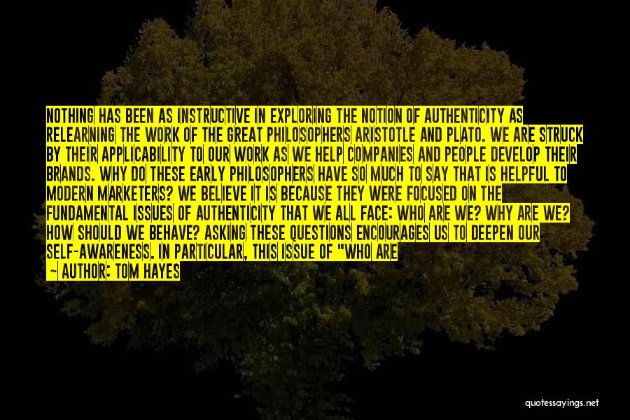 Tom Hayes Quotes: Nothing Has Been As Instructive In Exploring The Notion Of Authenticity As Relearning The Work Of The Great Philosophers Aristotle