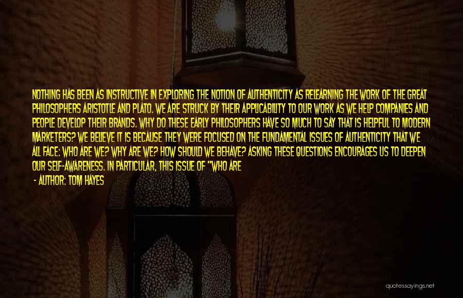 Tom Hayes Quotes: Nothing Has Been As Instructive In Exploring The Notion Of Authenticity As Relearning The Work Of The Great Philosophers Aristotle