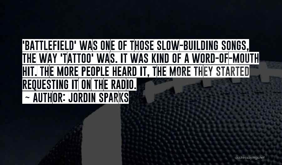 Jordin Sparks Quotes: 'battlefield' Was One Of Those Slow-building Songs, The Way 'tattoo' Was. It Was Kind Of A Word-of-mouth Hit. The More