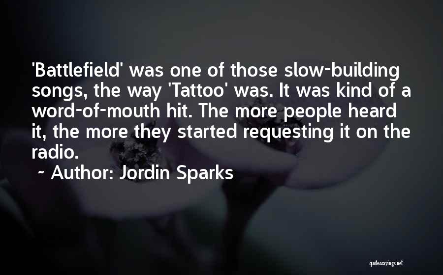 Jordin Sparks Quotes: 'battlefield' Was One Of Those Slow-building Songs, The Way 'tattoo' Was. It Was Kind Of A Word-of-mouth Hit. The More