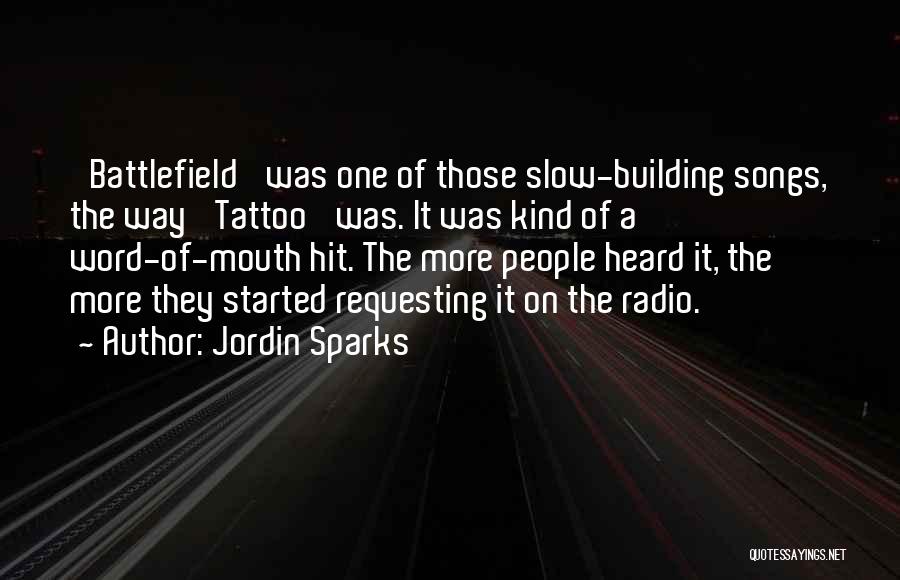 Jordin Sparks Quotes: 'battlefield' Was One Of Those Slow-building Songs, The Way 'tattoo' Was. It Was Kind Of A Word-of-mouth Hit. The More