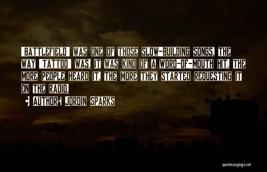 Jordin Sparks Quotes: 'battlefield' Was One Of Those Slow-building Songs, The Way 'tattoo' Was. It Was Kind Of A Word-of-mouth Hit. The More