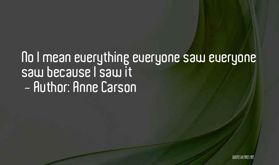 Anne Carson Quotes: No I Mean Everything Everyone Saw Everyone Saw Because I Saw It