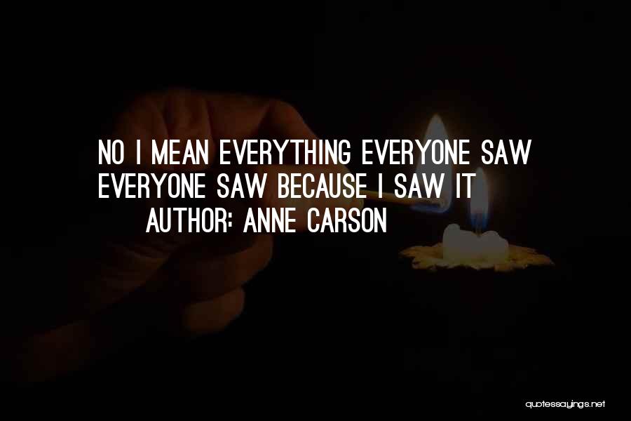 Anne Carson Quotes: No I Mean Everything Everyone Saw Everyone Saw Because I Saw It