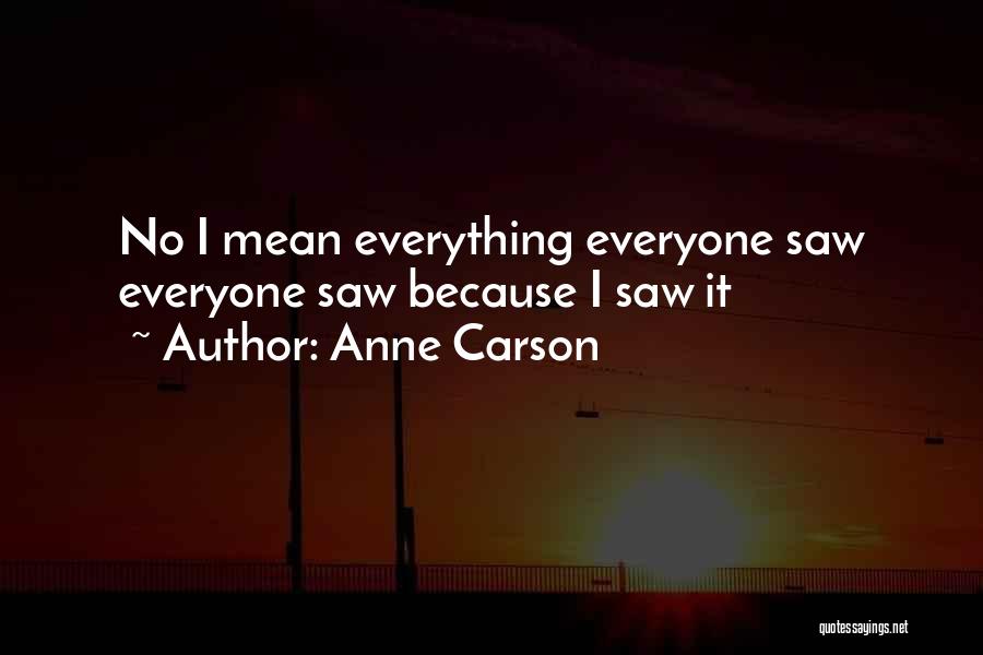 Anne Carson Quotes: No I Mean Everything Everyone Saw Everyone Saw Because I Saw It
