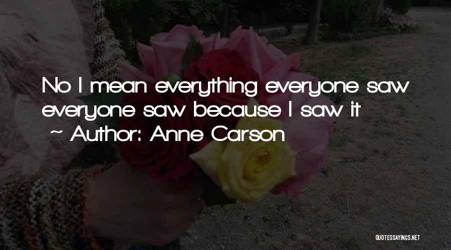 Anne Carson Quotes: No I Mean Everything Everyone Saw Everyone Saw Because I Saw It