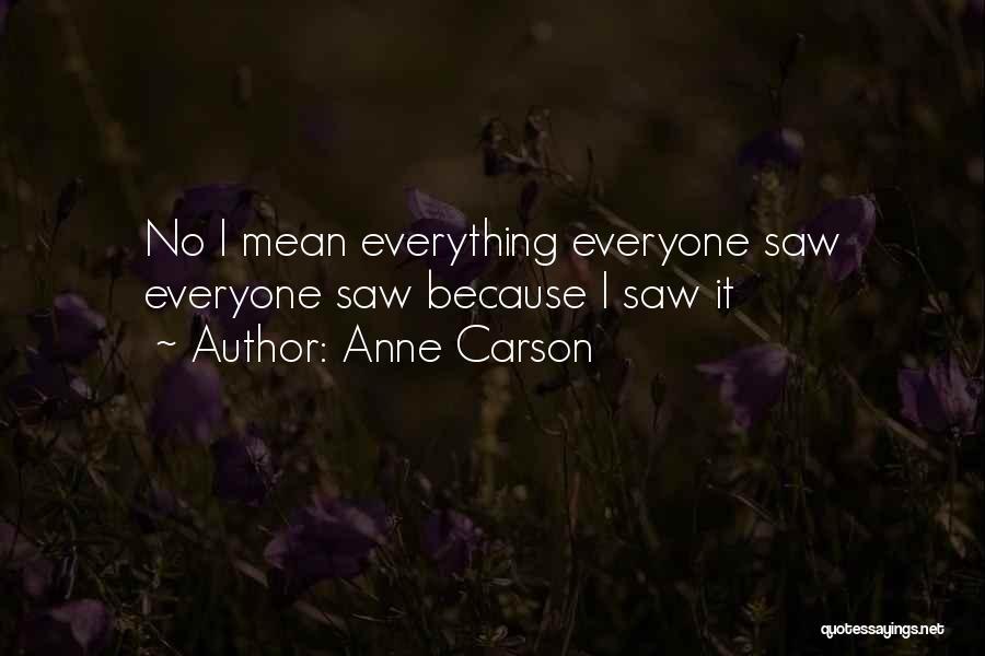 Anne Carson Quotes: No I Mean Everything Everyone Saw Everyone Saw Because I Saw It