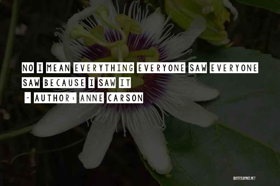 Anne Carson Quotes: No I Mean Everything Everyone Saw Everyone Saw Because I Saw It