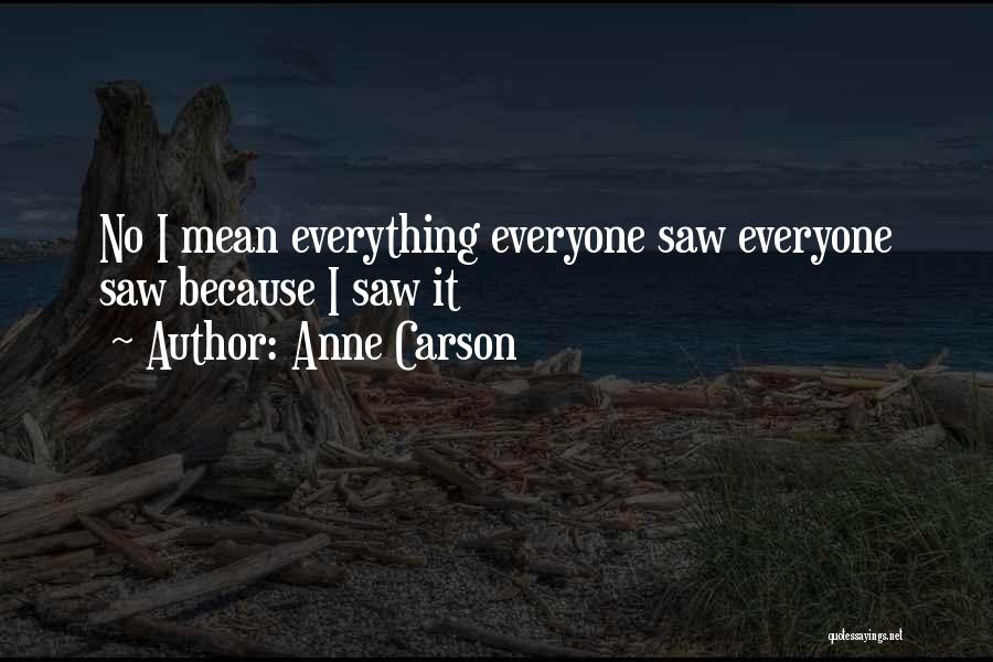 Anne Carson Quotes: No I Mean Everything Everyone Saw Everyone Saw Because I Saw It