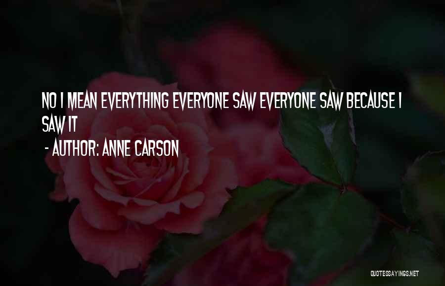 Anne Carson Quotes: No I Mean Everything Everyone Saw Everyone Saw Because I Saw It