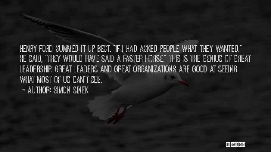 Simon Sinek Quotes: Henry Ford Summed It Up Best. If I Had Asked People What They Wanted, He Said, They Would Have Said