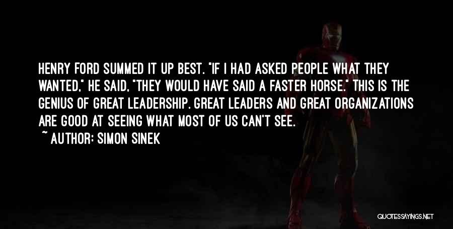 Simon Sinek Quotes: Henry Ford Summed It Up Best. If I Had Asked People What They Wanted, He Said, They Would Have Said