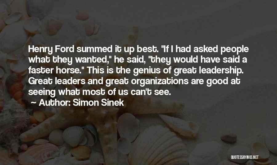 Simon Sinek Quotes: Henry Ford Summed It Up Best. If I Had Asked People What They Wanted, He Said, They Would Have Said