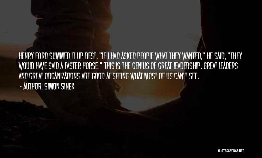 Simon Sinek Quotes: Henry Ford Summed It Up Best. If I Had Asked People What They Wanted, He Said, They Would Have Said