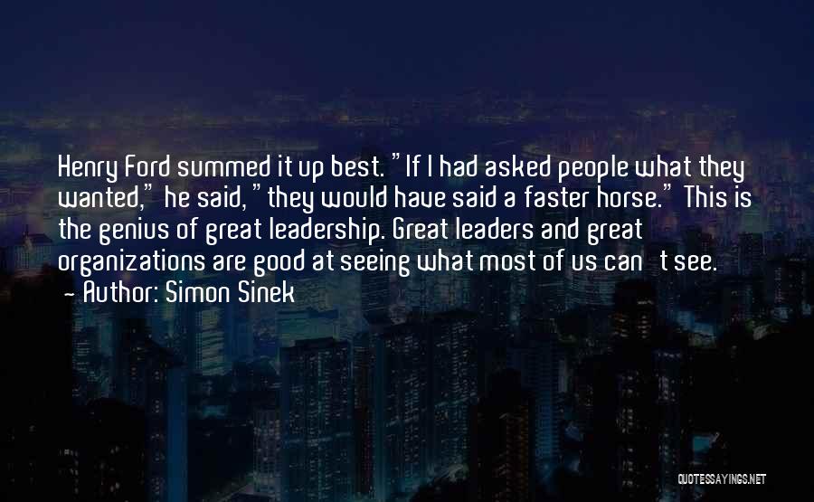 Simon Sinek Quotes: Henry Ford Summed It Up Best. If I Had Asked People What They Wanted, He Said, They Would Have Said