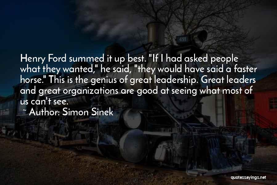Simon Sinek Quotes: Henry Ford Summed It Up Best. If I Had Asked People What They Wanted, He Said, They Would Have Said