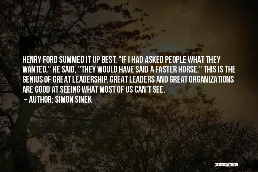 Simon Sinek Quotes: Henry Ford Summed It Up Best. If I Had Asked People What They Wanted, He Said, They Would Have Said