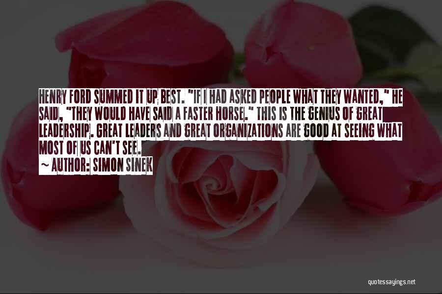 Simon Sinek Quotes: Henry Ford Summed It Up Best. If I Had Asked People What They Wanted, He Said, They Would Have Said