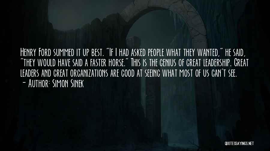Simon Sinek Quotes: Henry Ford Summed It Up Best. If I Had Asked People What They Wanted, He Said, They Would Have Said