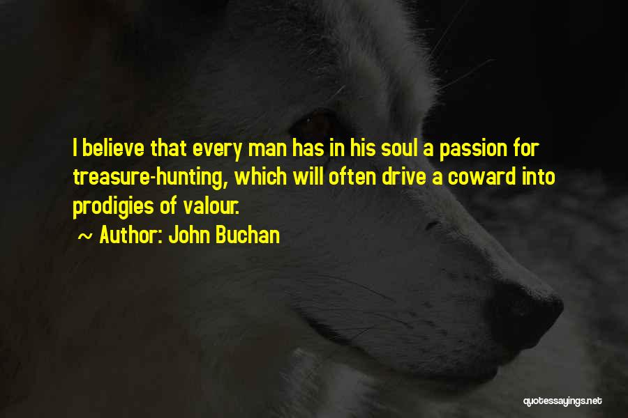 John Buchan Quotes: I Believe That Every Man Has In His Soul A Passion For Treasure-hunting, Which Will Often Drive A Coward Into